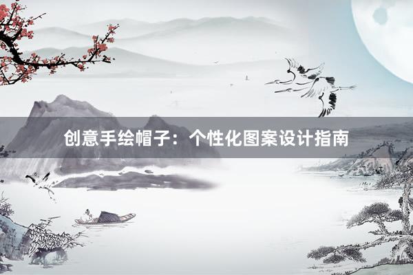 创意手绘帽子：个性化图案设计指南